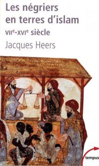 Jacques Heers - Les négriers en terre d'islam. La première traite des Noirs