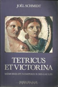 Jol Schmidt - Tetricus et Victorina. Mémoires d'un empereur des Gaules