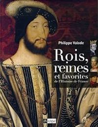 Philippe Valode - Rois, reines et favorites de l'Histoire de France
