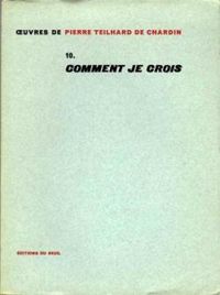 Pierre Teilhard De Chardin - Comment je crois