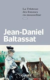 Jean Daniel Baltassat - La tristesse des femmes en mousseline