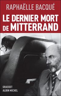 Raphaëlle Bacqué - Le dernier mort de Mitterrand