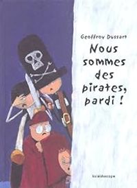 Geoffroy Dussart - Nous sommes des pirates, pardi !