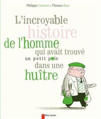 Philippe Ciamous - Thomas Baas(Illustrations) - L'incroyable histoire de l'homme qui avait trouvé un petit pois dans une huitre