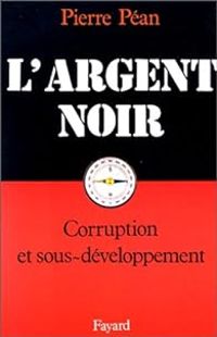 Pierre Pean - L'argent noir. Corruption et développement