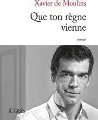 Xavier De Moulins - Que ton règne vienne 