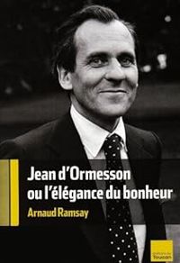 Arnaud Ramsay - Jean d'Ormesson ou l'élégance du bonheur