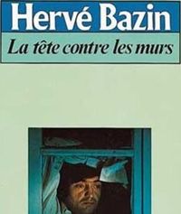Hervé Bazin - La Tête contre les murs