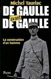 Michel Tauriac - De Gaulle avant de Gaulle. La construction d'un homme