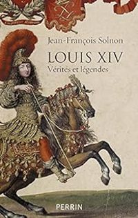 Jean Francois Solnon - Louis XIV vérités et légendes