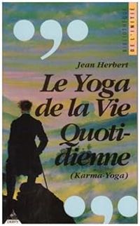 Jean Herbert - Le Yoga de la vie quotidienne : Karma Yoga