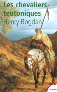 Henry Bogdan - Les Chevaliers teutoniques