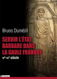 Bruno Dumezil - Servir l'Etat barbare dans la Gaule franque (IV au IXe siècle)