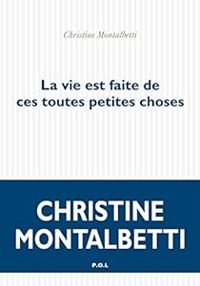 Christine Montalbetti - La vie est faite de ces toutes petites choses