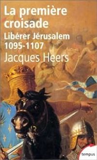 Jacques Heers - Libérer Jérusalem. La première croisade, 1095-1107