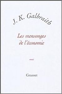 John Kenneth Galbraith - Les mensonges de l'économie