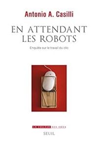 Antonio A Casilli - En attendant les robots 