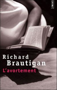 Richard Brautigan - L'Avortement. Une histoire romanesque en 1966