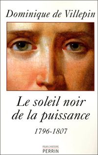 Dominique De Villepin - Le soleil noir de la puissance, 1796-1807