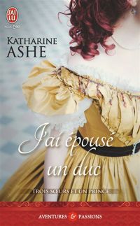 Katharine Ashe - Trois sœurs et un prince, 1 : J'ai épousé un duc