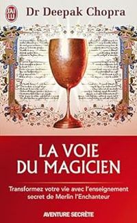 Deepak Chopra - La voie du magicien. Transformez votre vie avec l'enseignement secret de Merlin l'Enchanteur