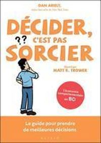 Dan Ariely - Matt R Trower - Décider, c'est pas sorcier