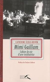 Catherine Ecole Boivin - Mimi Guillam : Cahier de vie d'une institutrice