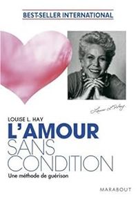 Louise Hay - L'amour sans condition : Une méthode de guérison
