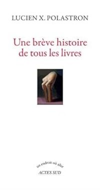 Lucien Xavier Polastron - Une brêve histoire de tous les livres