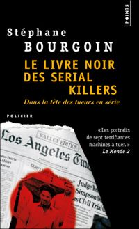 Stephane Bourgoin - Le Livre noir des serial killers. Dans la tête des tueurs en série