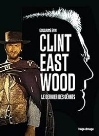 Guillaume Evin - Clint Eastwood, le dernier des géants