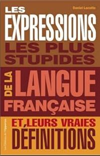 Daniel Lacotte - Les expressions les plus stupides de la langue française et leurs vraies définitions