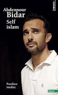 Abdennour Bidar - Self islam : Histoire d'un islam personnel
