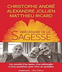 Christophe Andre - Matthieu Ricard - Alexandre Jollien - L'Abécédaire de la sagesse