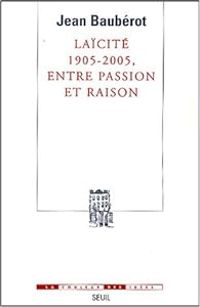 Jean Bauberot - Laïcité 1905-2005, entre passion et raison