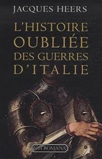 Jacques Heers - L'histoire oubliée des guerres d'Italie (1250