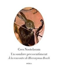 Cees Nooteboom - Un sombre pressentiment. A la rencontre de Hieronymus Bosch