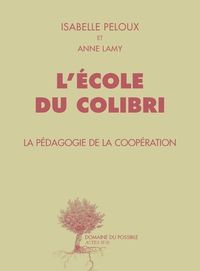 Isabelle Peloux - Anne Lamy - L'Ecole du Colibri. La Pédagogie de la coopération