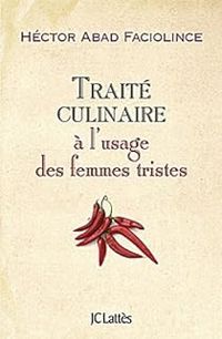 Hector Abad Faciolince - Traité culinaire à l'usage des femmes tristes