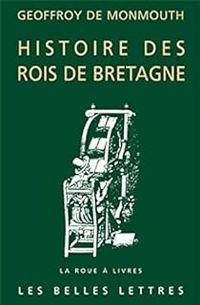 Geoffroy De Monmouth - Histoire des rois de Bretagne