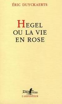 Eric Duyckaerts - Hegel, ou, La vie en rose