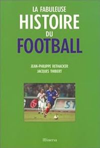 Jean Philippe Rethacker - Jacques Thibert - La Fabuleuse Histoire du football