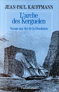 Jean-paul Kauffmann - L'arche des Kerguelen 
