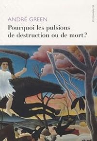 Andre Green - Pourquoi les pulsions de destruction ou de mort ?