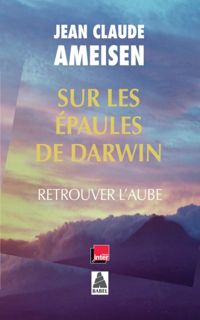 Jean-claude Ameisen - Sur les épaules de Darwin : Retrouver l'aube