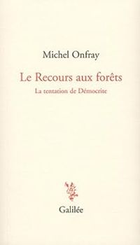 Michel Onfray - Le Recours aux forêts : La tentation de Démocrite