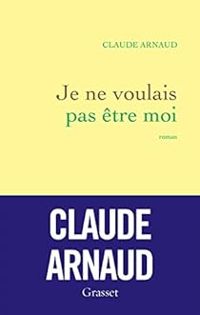 Claude Arnaud - Je ne voulais pas être moi
