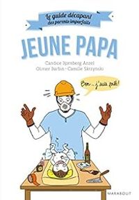 Candice Kornberg Anzel - Olivier Barbin - Camille Skrzynski - Le guide des parents imparfaits : Jeune papa