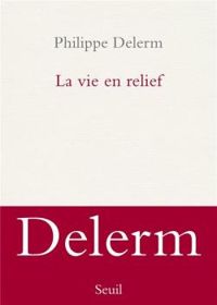 Philippe Delerm - La vie en relief
