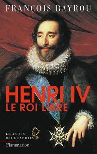 François Bayrou - Henri IV, le roi libre